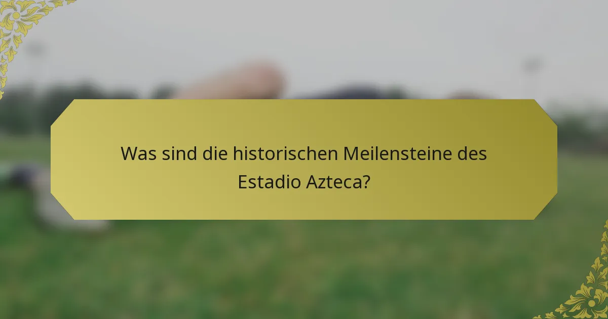 Was sind die historischen Meilensteine des Estadio Azteca?