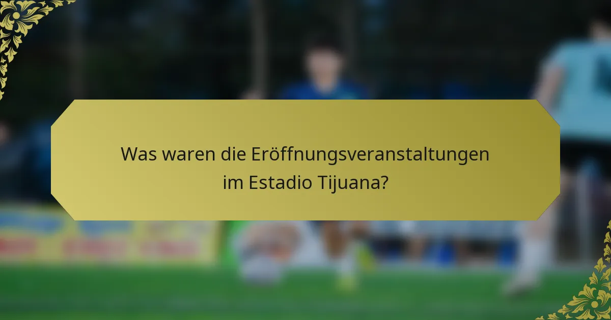 Was waren die Eröffnungsveranstaltungen im Estadio Tijuana?