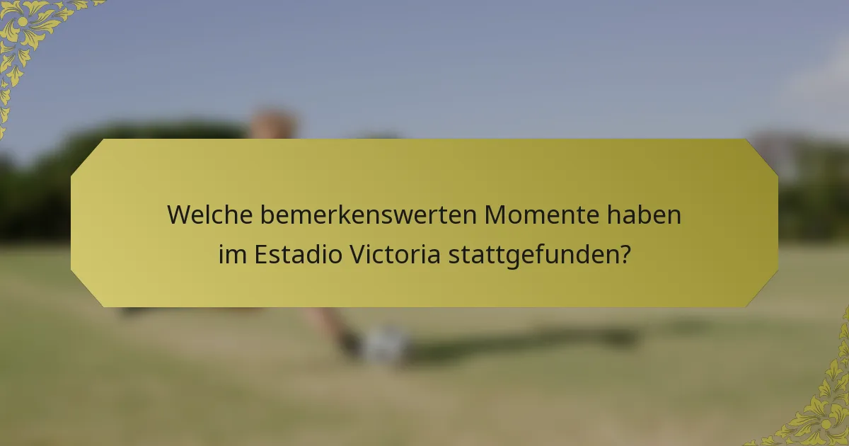 Welche bemerkenswerten Momente haben im Estadio Victoria stattgefunden?