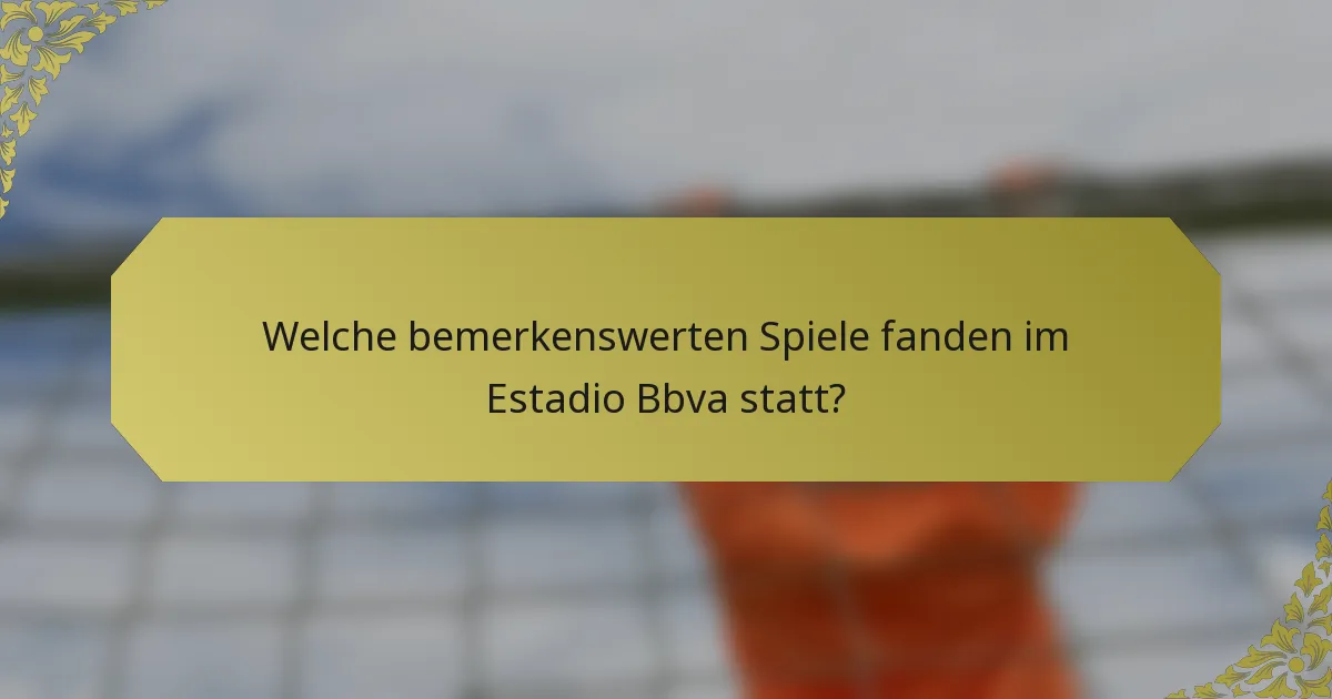 Welche bemerkenswerten Spiele fanden im Estadio Bbva statt?