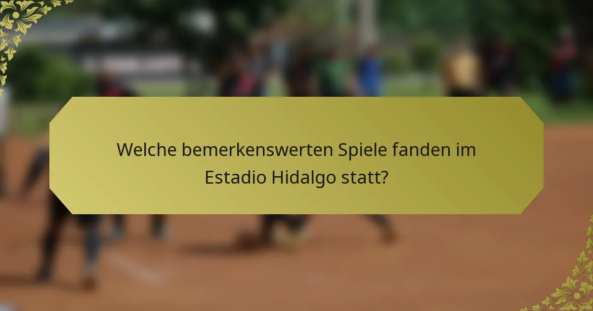 Welche bemerkenswerten Spiele fanden im Estadio Hidalgo statt?