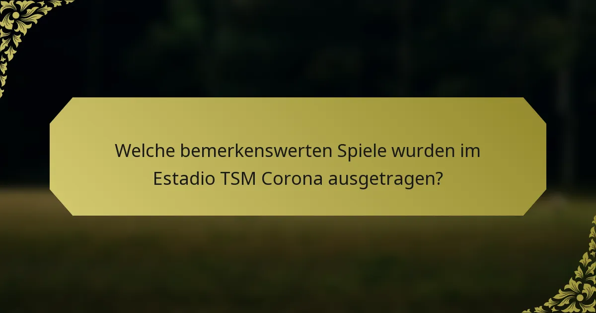 Welche bemerkenswerten Spiele wurden im Estadio TSM Corona ausgetragen?