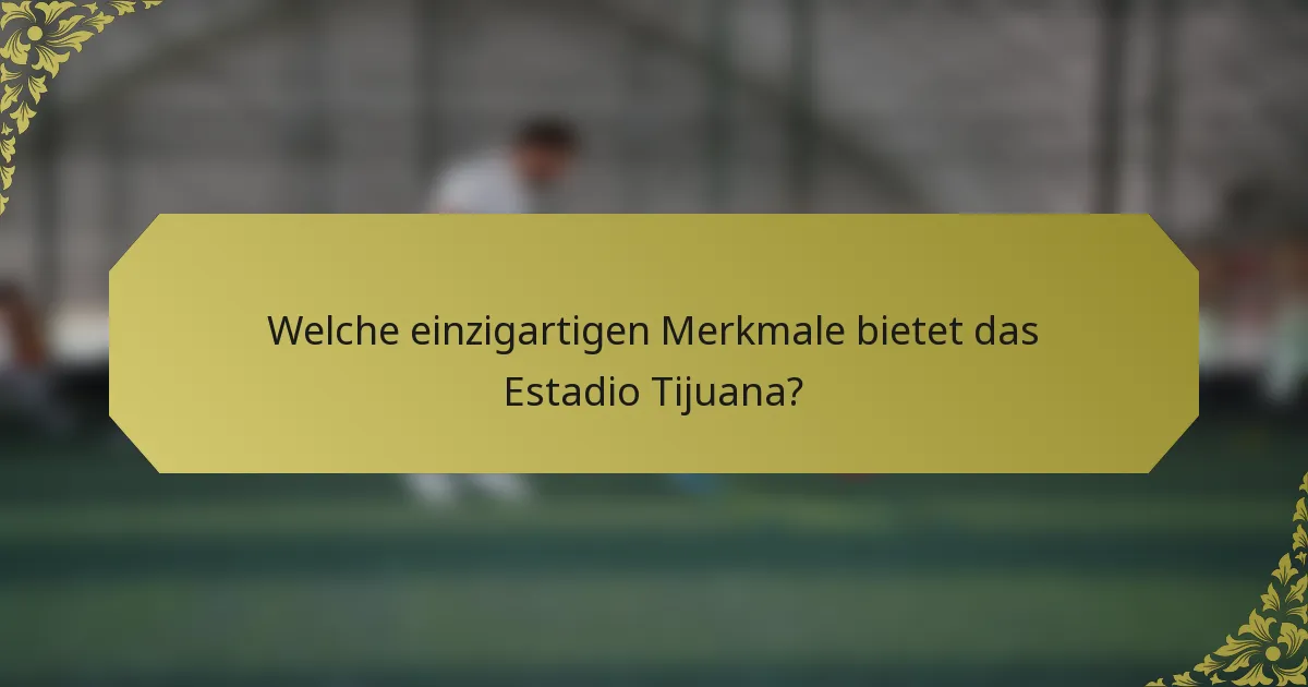 Welche einzigartigen Merkmale bietet das Estadio Tijuana?