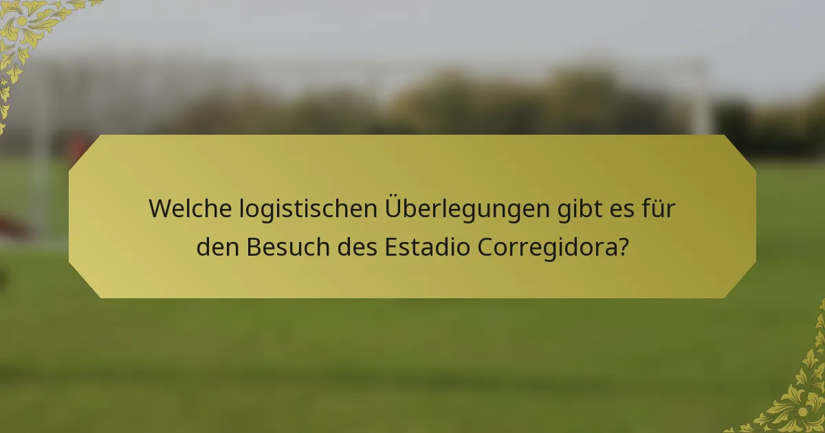 Welche logistischen Überlegungen gibt es für den Besuch des Estadio Corregidora?