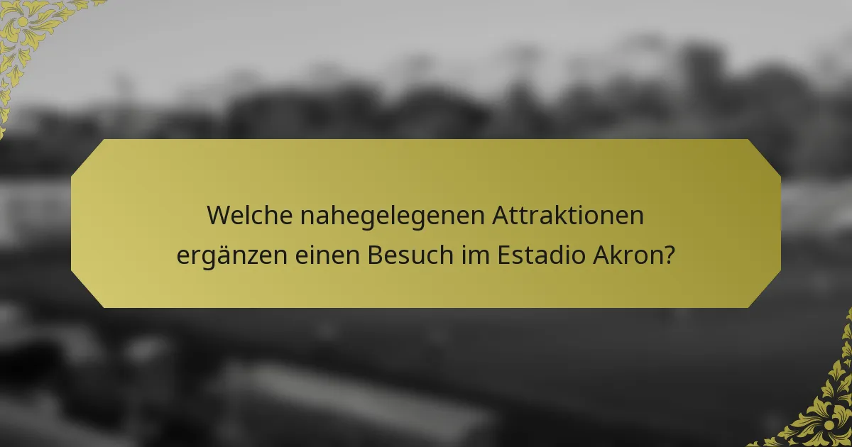 Welche nahegelegenen Attraktionen ergänzen einen Besuch im Estadio Akron?