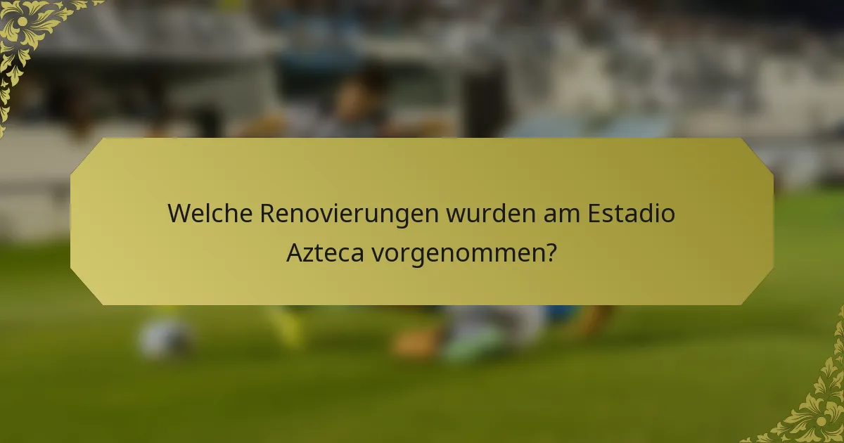 Welche Renovierungen wurden am Estadio Azteca vorgenommen?