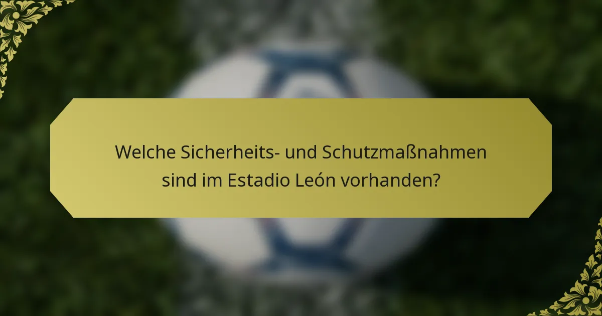 Welche Sicherheits- und Schutzmaßnahmen sind im Estadio León vorhanden?