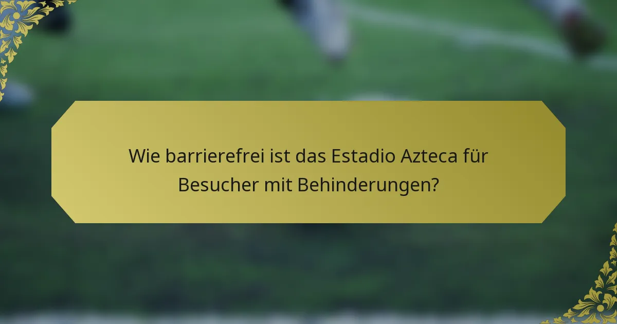 Wie barrierefrei ist das Estadio Azteca für Besucher mit Behinderungen?