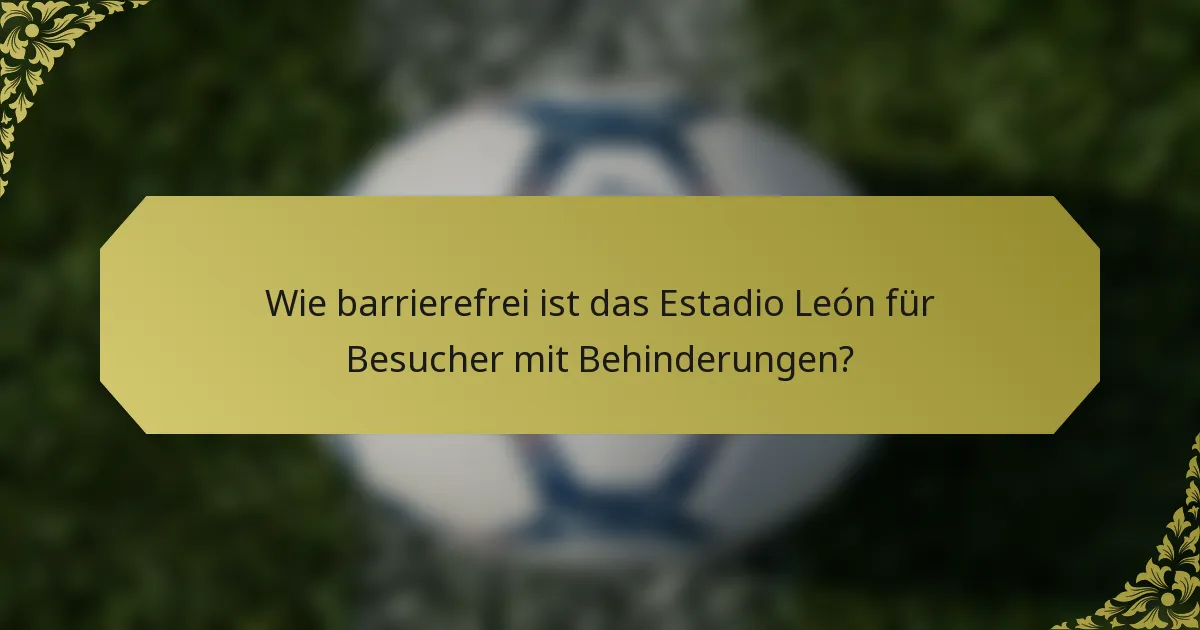 Wie barrierefrei ist das Estadio León für Besucher mit Behinderungen?