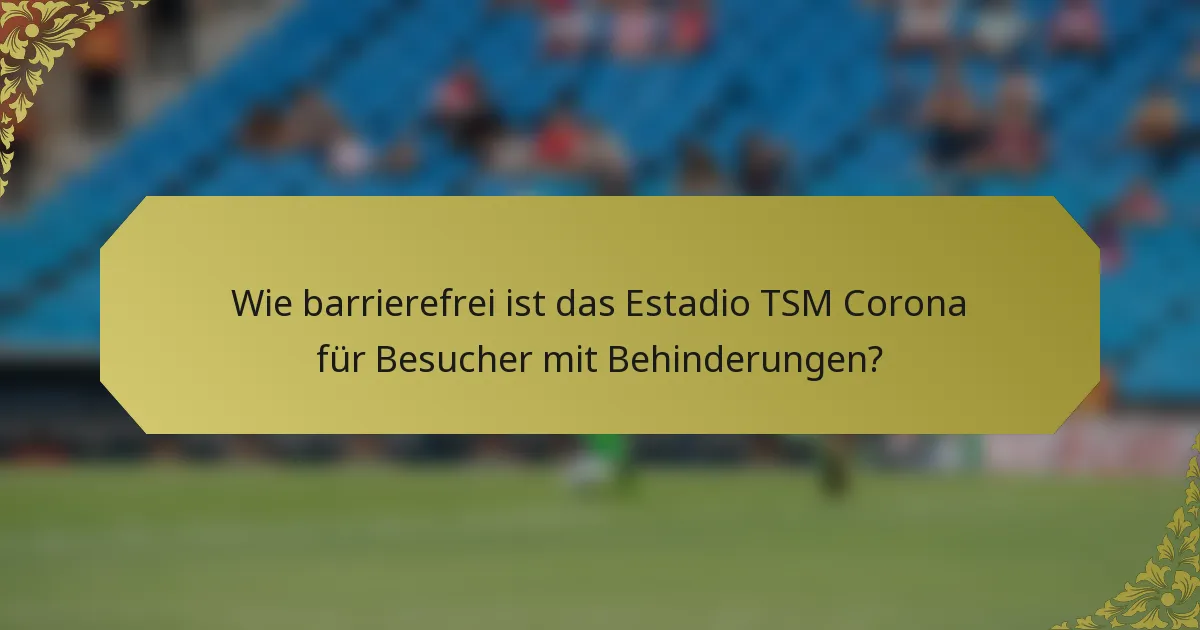 Wie barrierefrei ist das Estadio TSM Corona für Besucher mit Behinderungen?