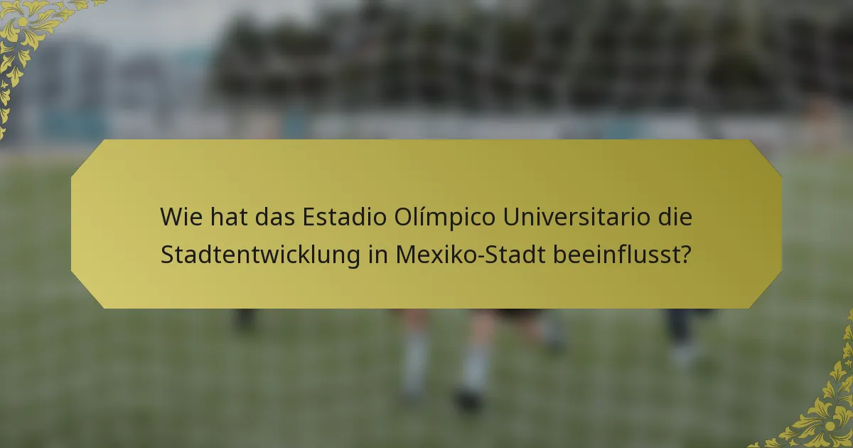 Wie hat das Estadio Olímpico Universitario die Stadtentwicklung in Mexiko-Stadt beeinflusst?