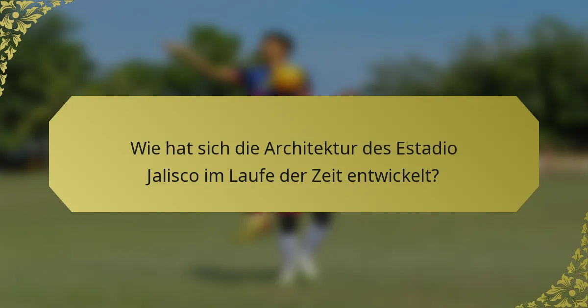 Wie hat sich die Architektur des Estadio Jalisco im Laufe der Zeit entwickelt?