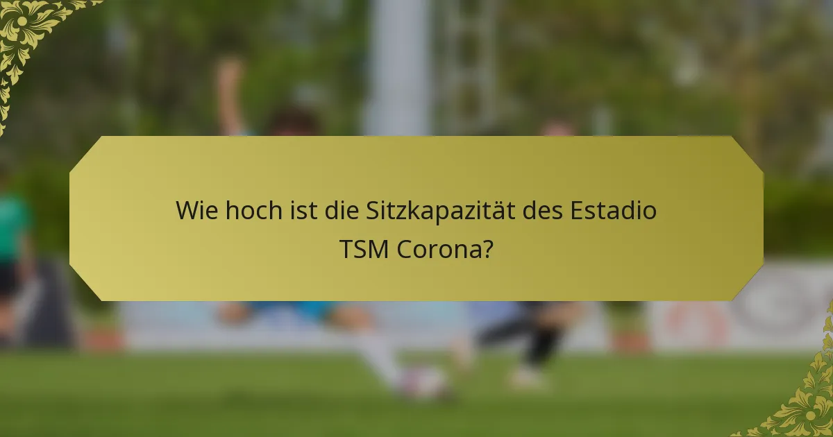 Wie hoch ist die Sitzkapazität des Estadio TSM Corona?