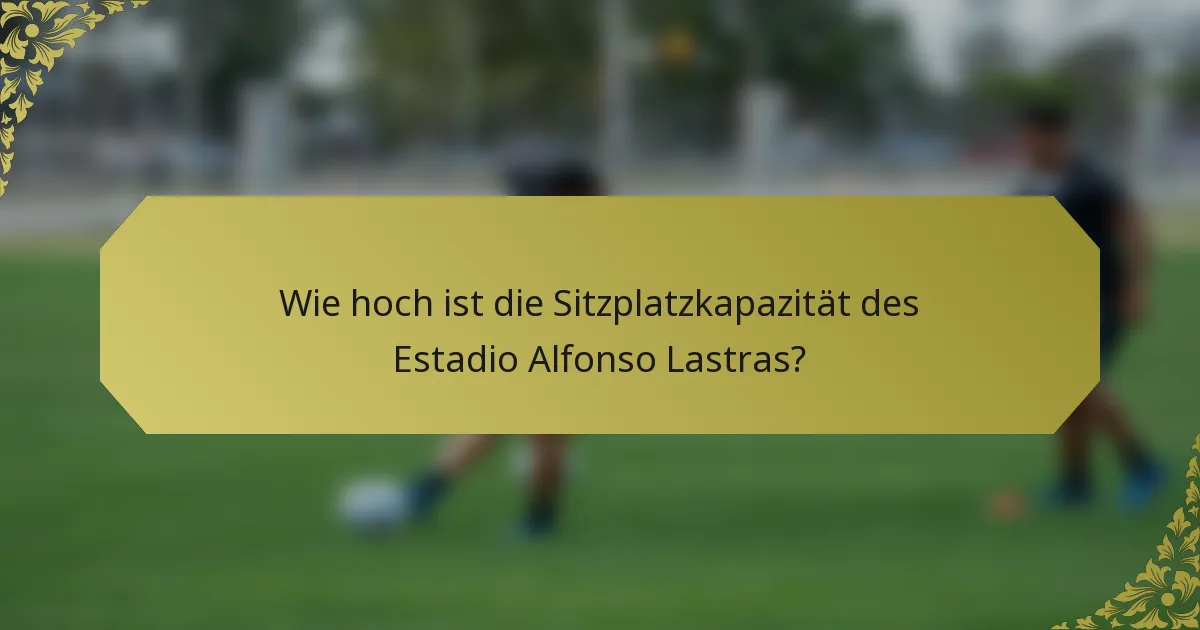 Wie hoch ist die Sitzplatzkapazität des Estadio Alfonso Lastras?