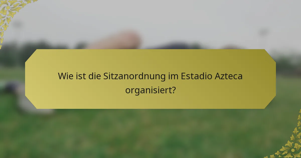Wie ist die Sitzanordnung im Estadio Azteca organisiert?