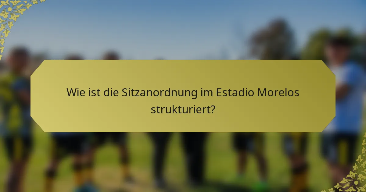 Wie ist die Sitzanordnung im Estadio Morelos strukturiert?