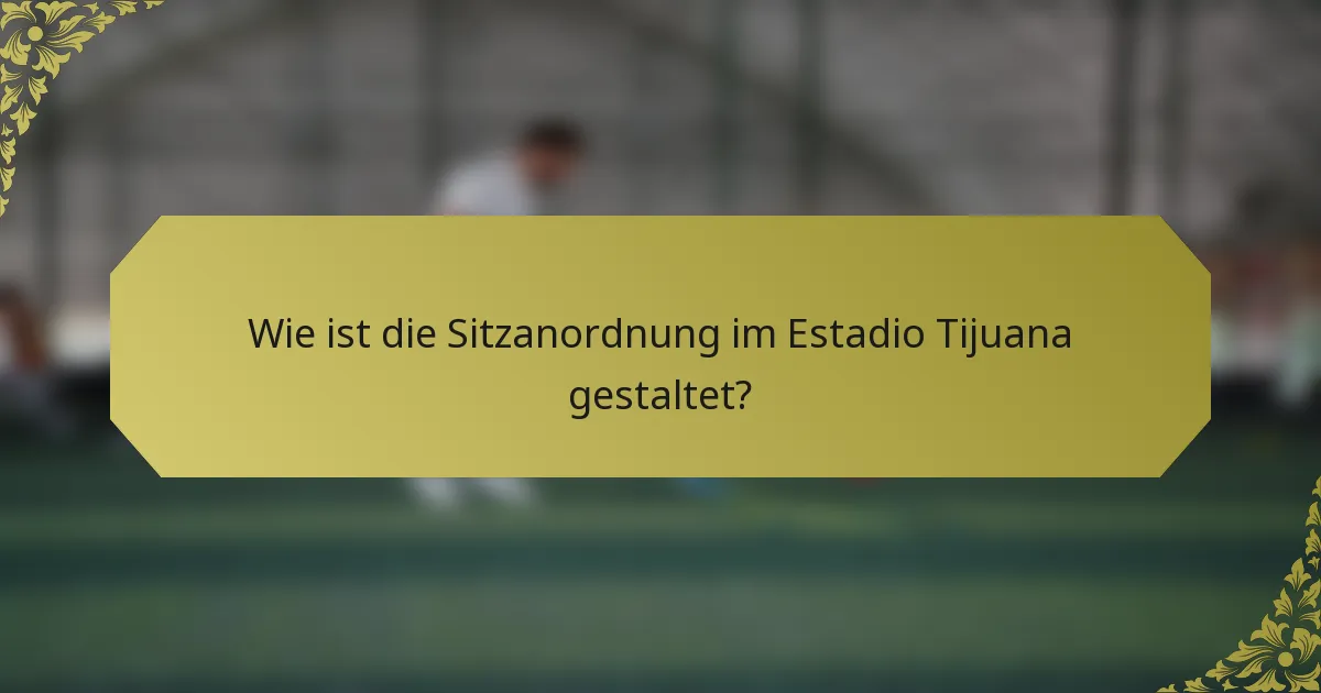 Wie ist die Sitzanordnung im Estadio Tijuana gestaltet?