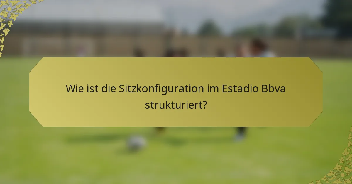 Wie ist die Sitzkonfiguration im Estadio Bbva strukturiert?