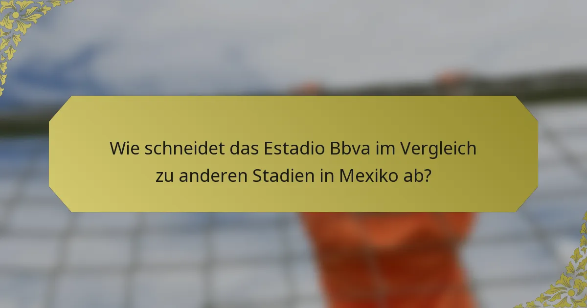 Wie schneidet das Estadio Bbva im Vergleich zu anderen Stadien in Mexiko ab?