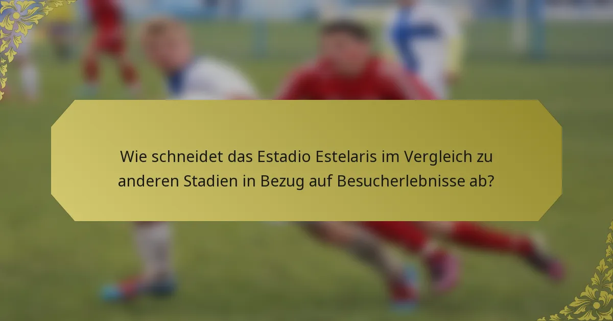 Wie schneidet das Estadio Estelaris im Vergleich zu anderen Stadien in Bezug auf Besucherlebnisse ab?