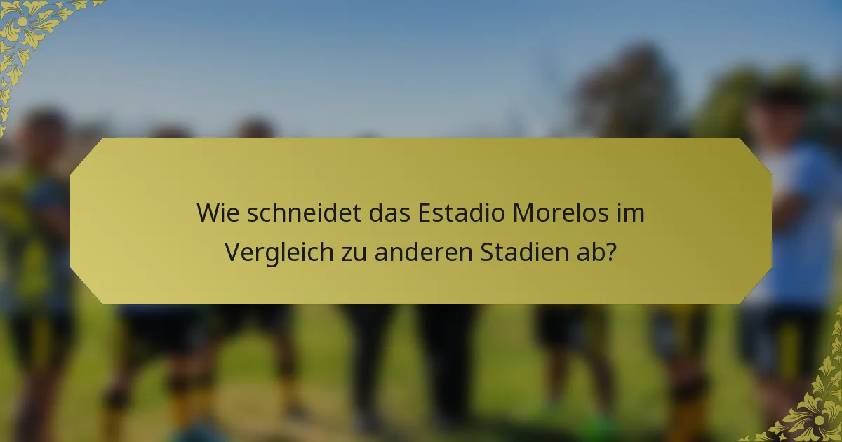 Wie schneidet das Estadio Morelos im Vergleich zu anderen Stadien ab?