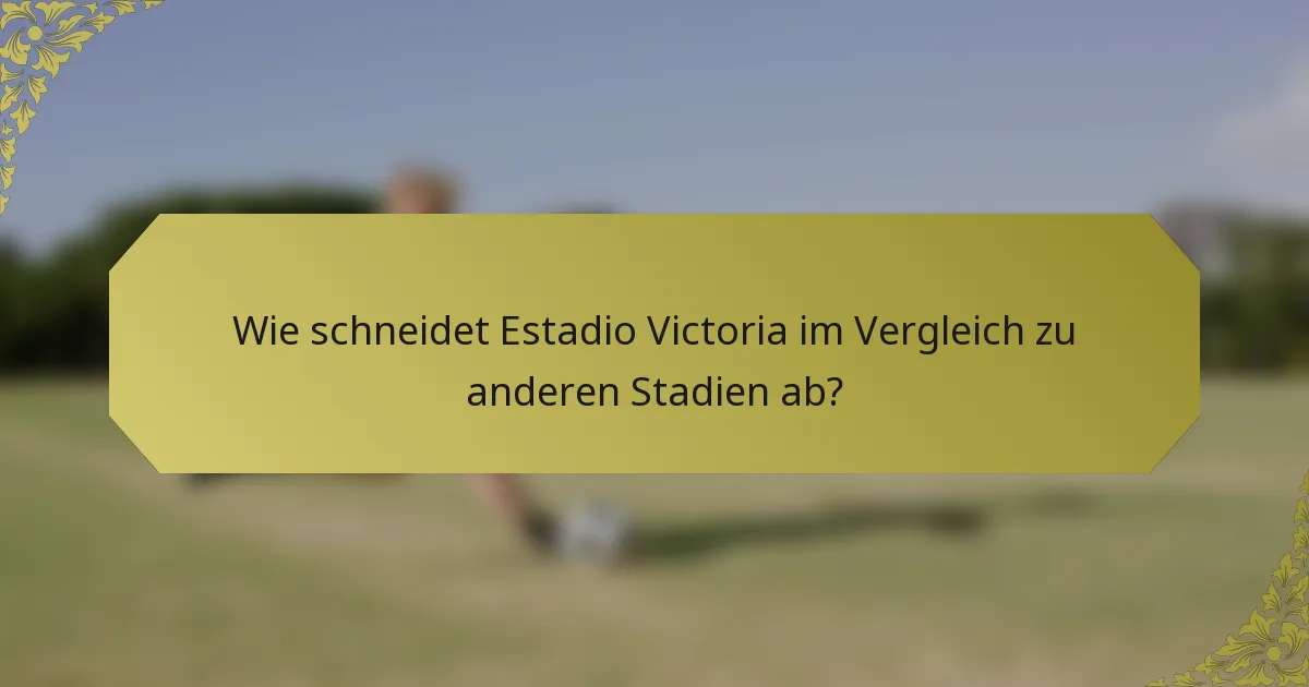 Wie schneidet Estadio Victoria im Vergleich zu anderen Stadien ab?