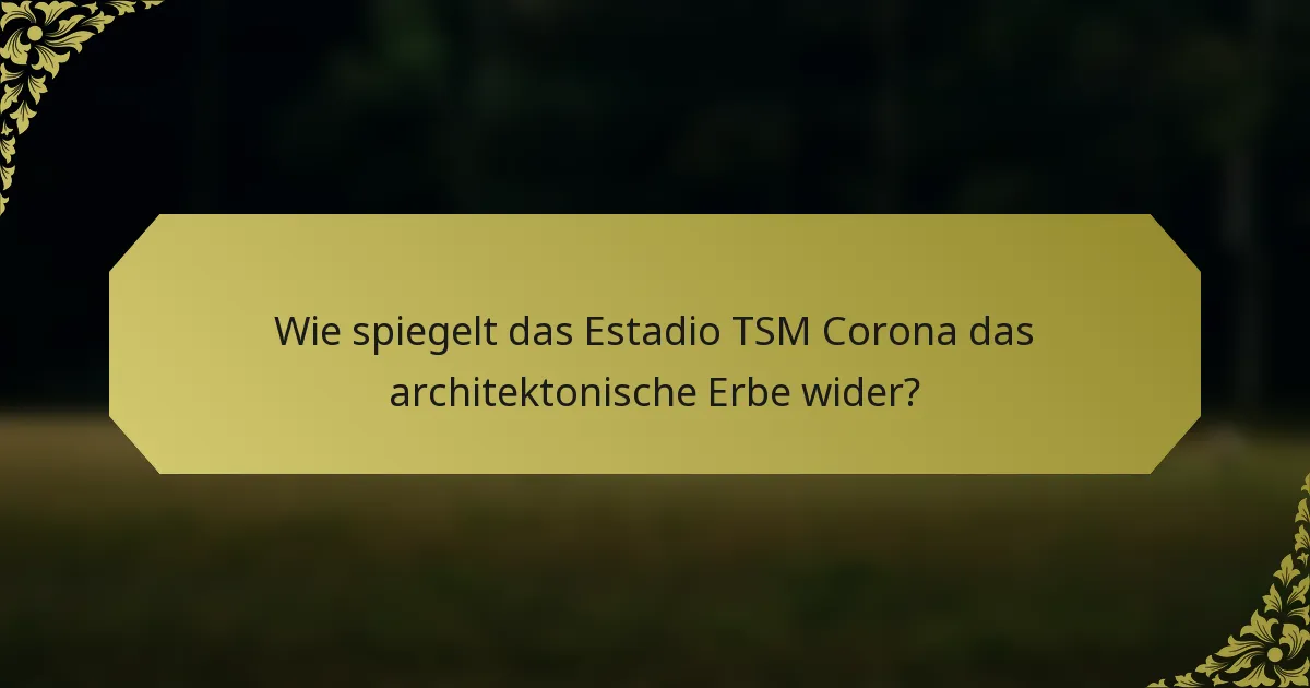 Wie spiegelt das Estadio TSM Corona das architektonische Erbe wider?